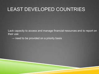 LEAST DEVELOPED COUNTRIES



Lack capacity to access and manage financial resources and to report on
their use
  → need to be provided on a priority basis
 