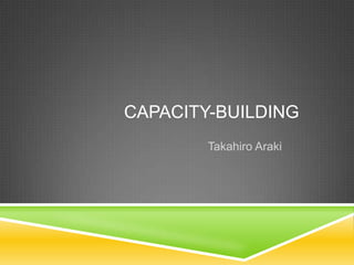 CAPACITY-BUILDING
        Takahiro Araki
 
