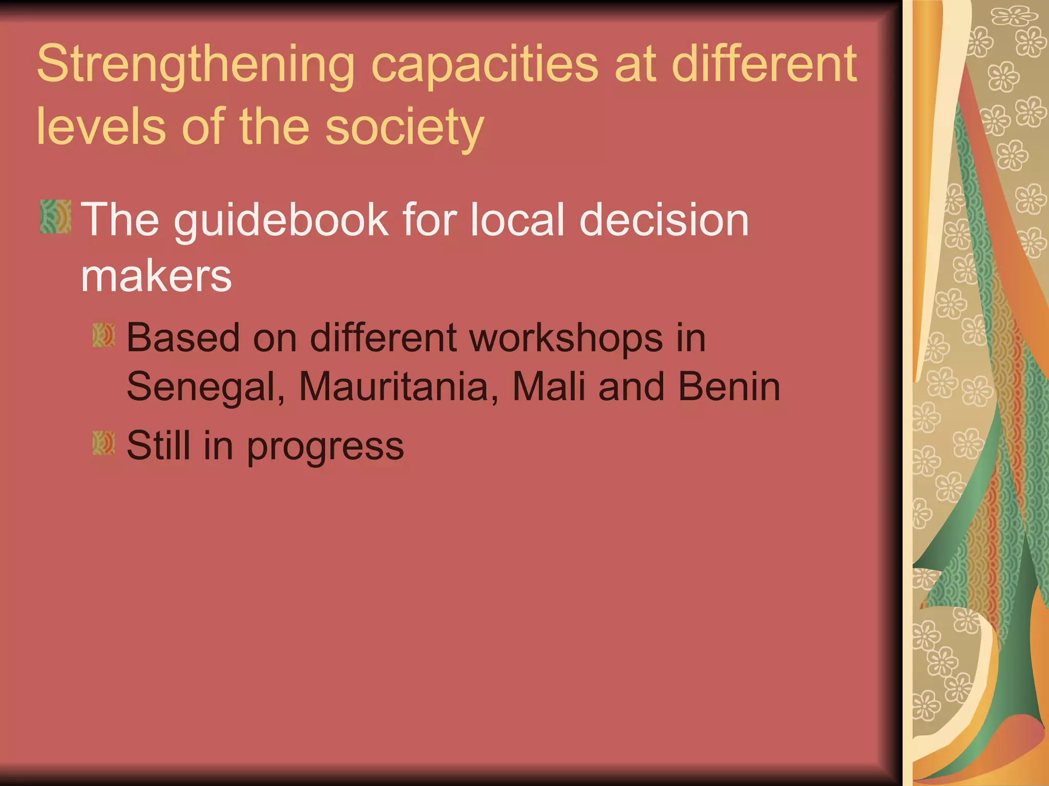 Strengthening capacities at different levels of the society The guidebook for local decision makers Based on different workshops in Senegal, Mauritania, Mali and Benin Still in progress 