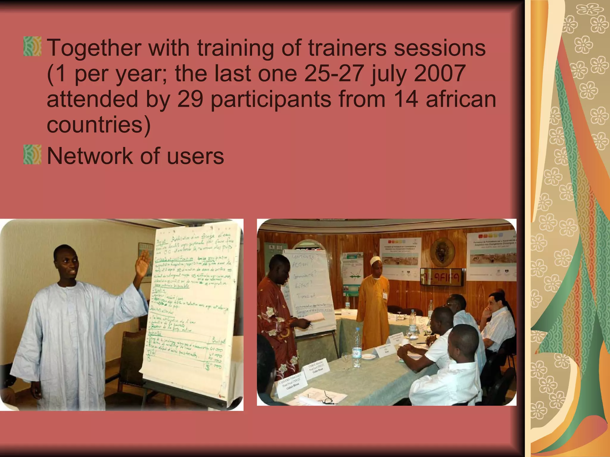 Together with training of trainers sessions (1 per year; the last one 25-27 july 2007 attended by 29 participants from 14 african countries) Network of users  