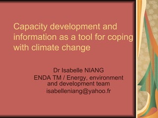 Capacity development and information as a tool for coping with climate change Dr Isabelle NIANG ENDA TM / Energy, environment and development team [email_address] 