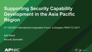 Supporting Security Capability
Development in the Asia Pacific
Region
2nd CNCERT International Cooperation Forum & Qingdao FIRST-TC 2017
Adli Wahid
Security Specialist
 