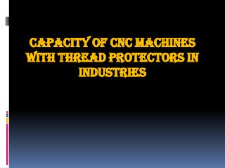 CAPACITY OF CNC MACHINES
WITH THREAD PROTECTORS IN
        INDUSTRIES
 