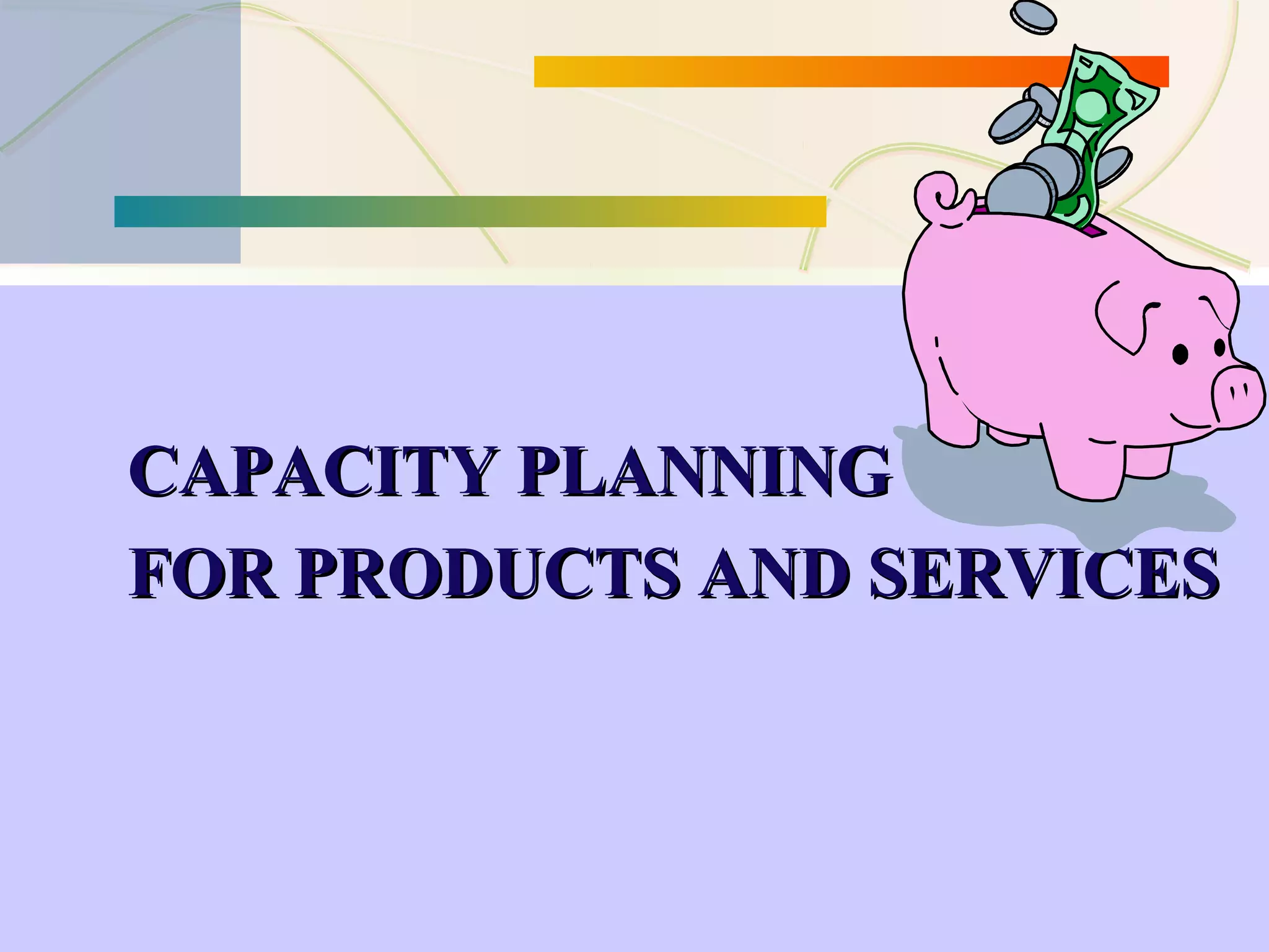 CAPACITY PLANNINGCAPACITY PLANNING
FOR PRODUCTS AND SERVICESFOR PRODUCTS AND SERVICES
 