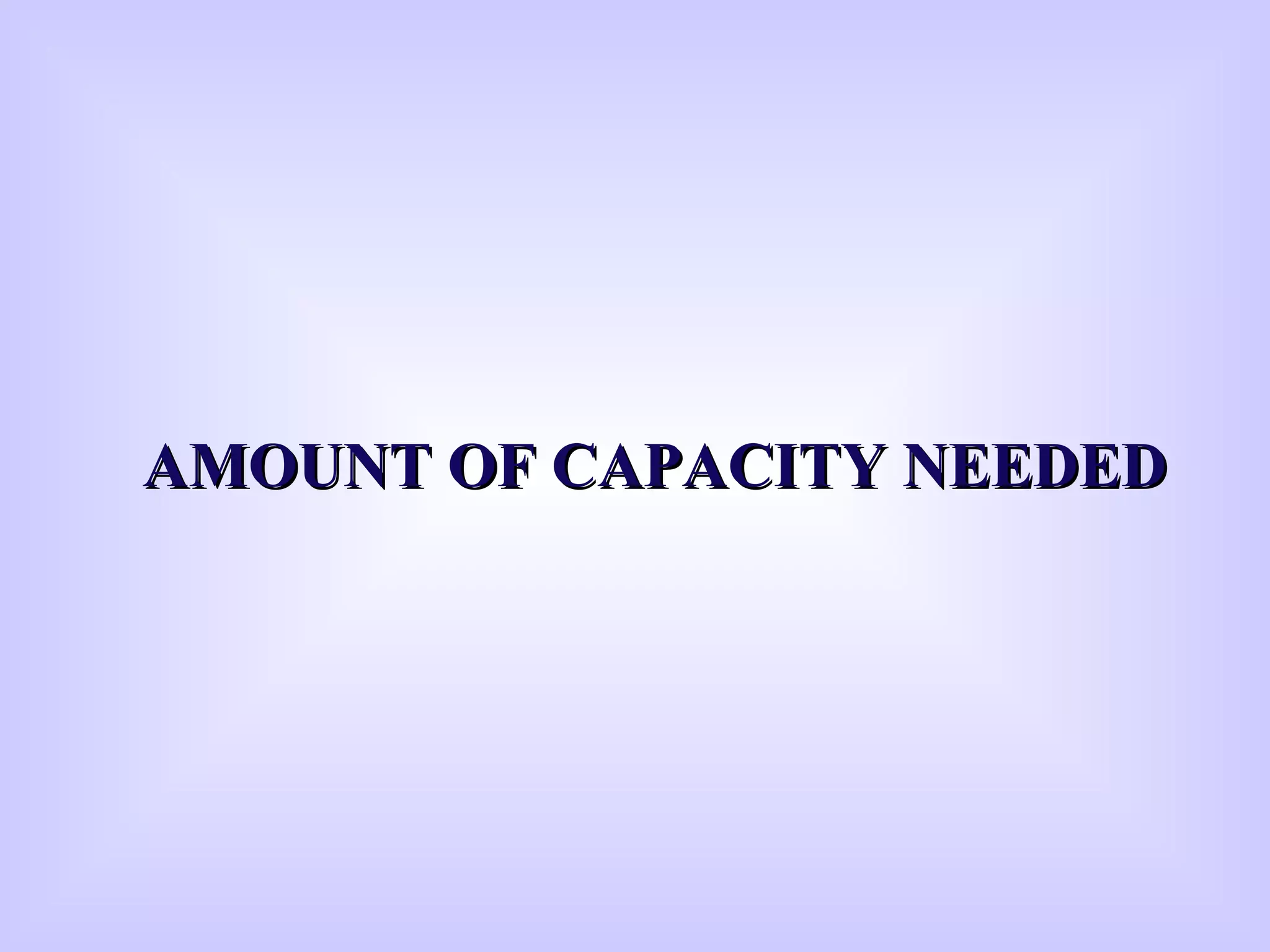 AMOUNT OF CAPACITY NEEDEDAMOUNT OF CAPACITY NEEDED
 