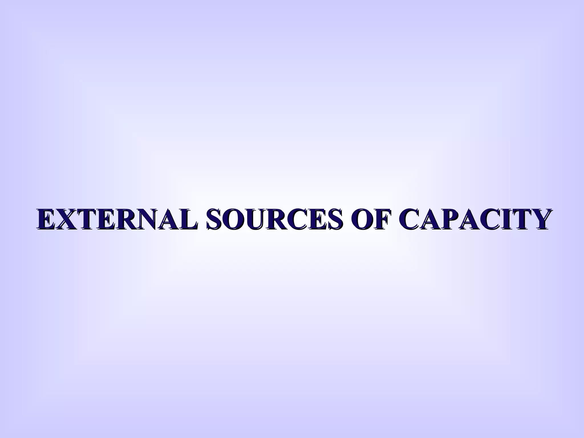 EXTERNAL SOURCES OF CAPACITYEXTERNAL SOURCES OF CAPACITY
 