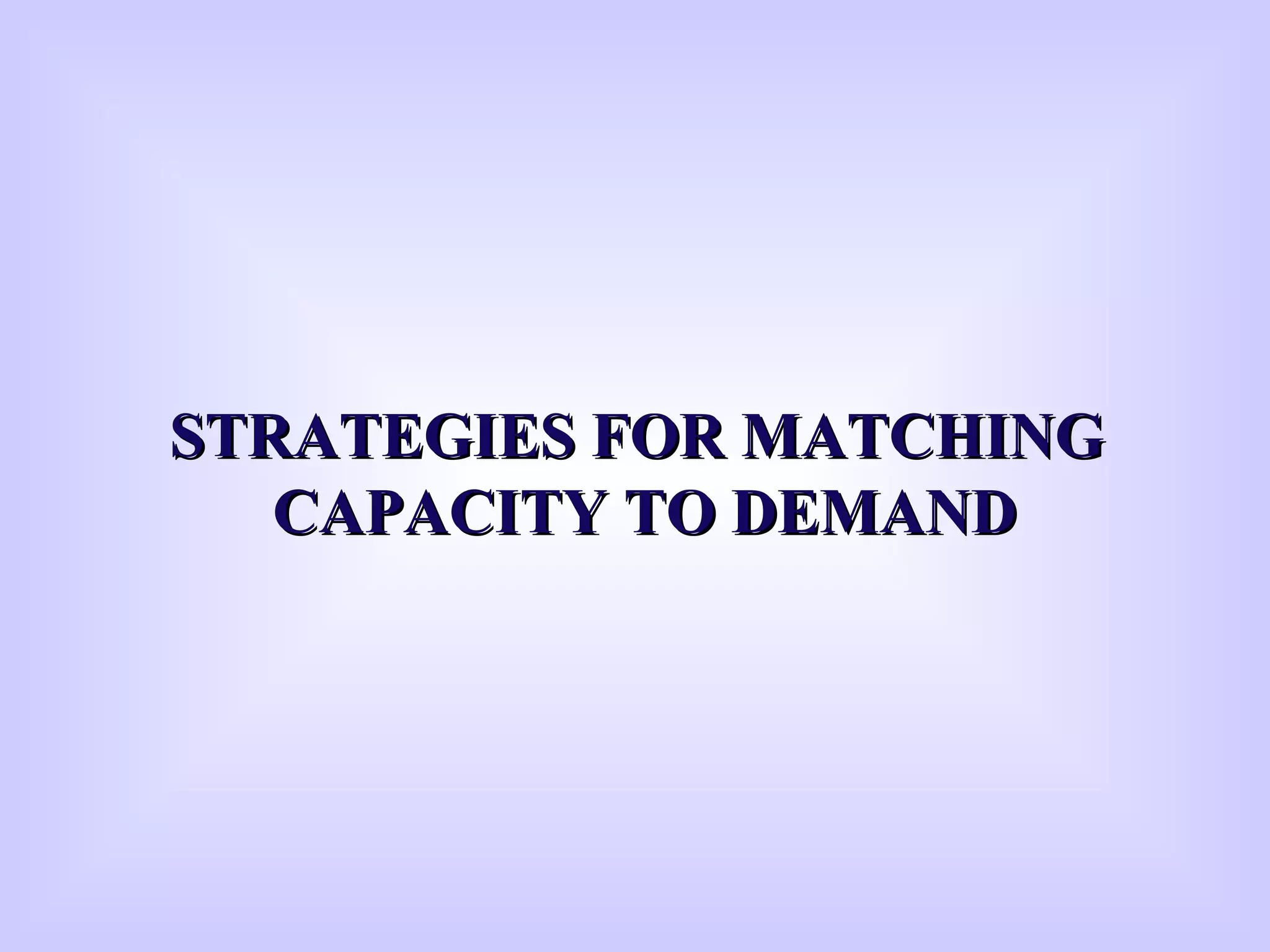 STRATEGIES FOR MATCHINGSTRATEGIES FOR MATCHING
CAPACITY TO DEMANDCAPACITY TO DEMAND
 