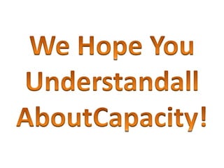 We Hope YouUnderstandallAboutCapacity!