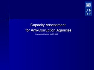 Capacity Assessment
for Anti-Corruption Agencies
     Francesco Checchi, UNDP BRC
 