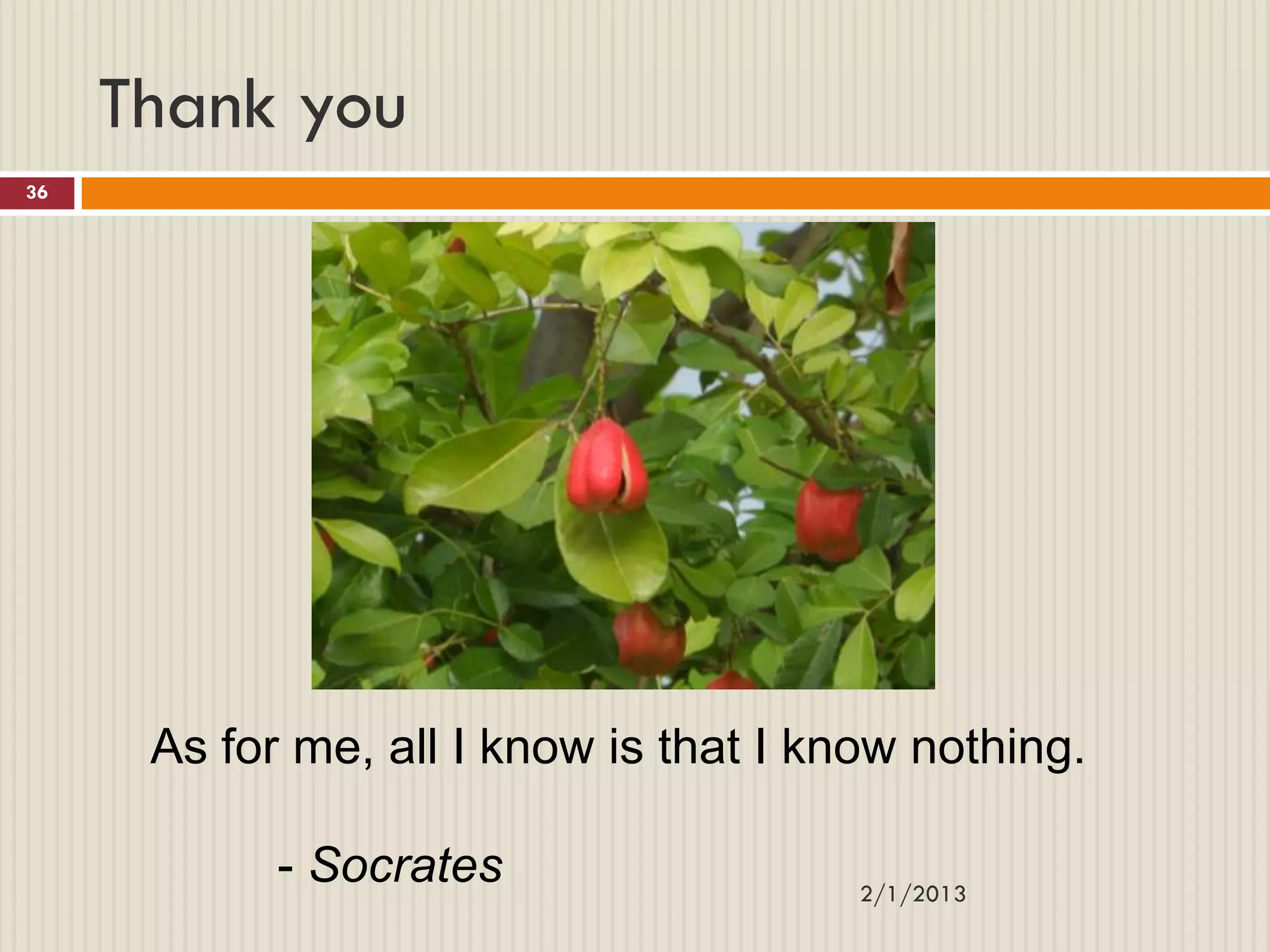 Thank you
36




      As for me, all I know is that I know nothing.

            - Socrates                  2/1/2013
 
