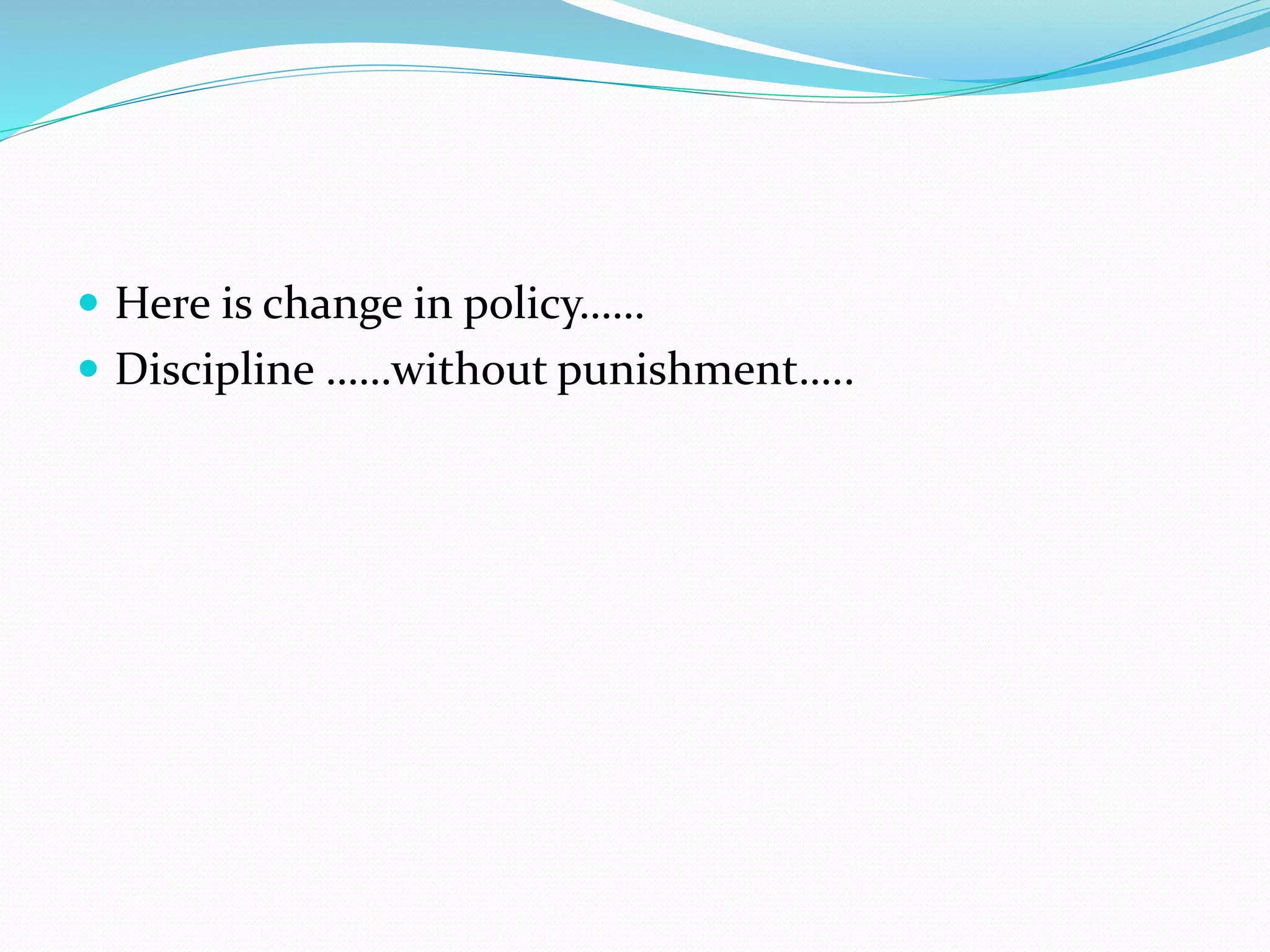  Here is change in policy……
 Discipline ……without punishment…..
 