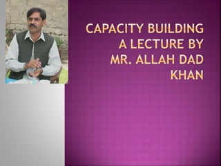 Capacity building A Presentation By Mr Allah Dad khan | PPTX