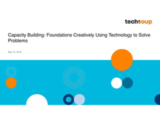 Capacity Building: Foundations Creatively Using Technology to Solve
Problems
May 15, 2018
 