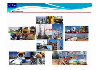 d l m
Delattre Levivier Maroc


              References




                                        OFFSHORE
               Cement Industry                       Mines and Chemical




                           Wind P
                           Wi d Power              Energy

         18/01/2010                                                  12
 