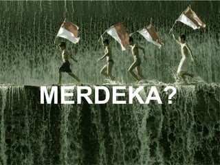 MERDEKA?
 