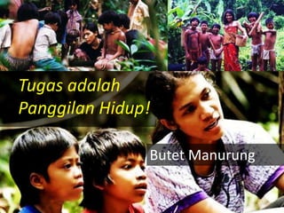 Butet Manurung
Tugas adalah
Panggilan Hidup!
 