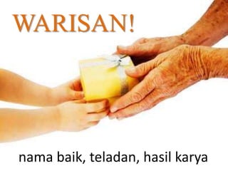 WARISAN!
nama baik, teladan, hasil karya
 