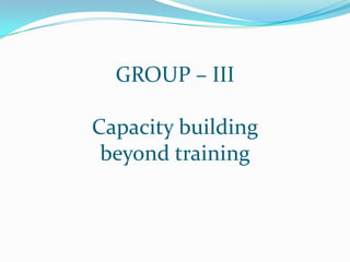 GROUP – III

Capacity building
 beyond training
 