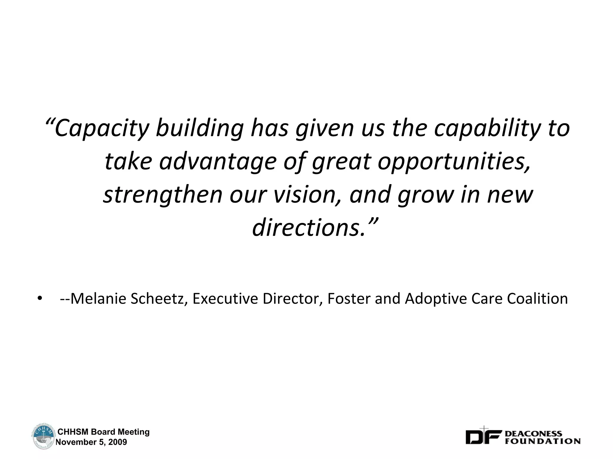 “ Capacity building has given us the capability to take advantage of great opportunities, strengthen our vision, and grow in new directions.”  --Melanie Scheetz, Executive Director, Foster and Adoptive Care Coalition 