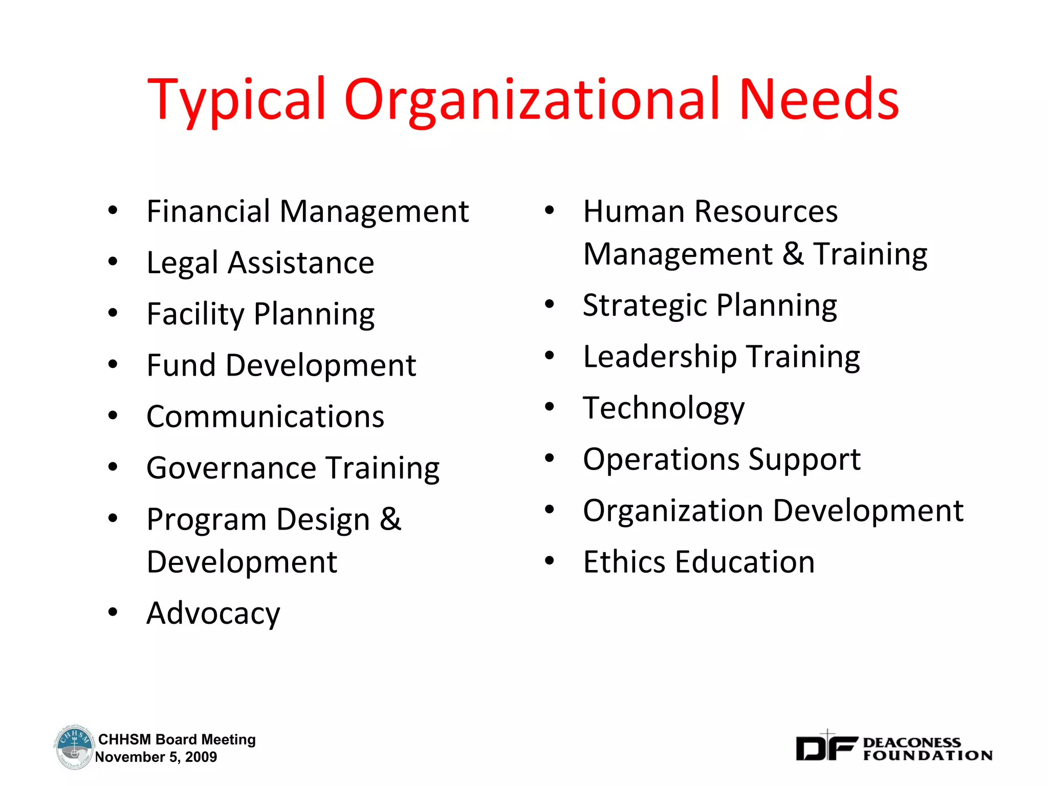 Typical Organizational Needs Financial Management Legal Assistance Facility Planning Fund Development Communications Governance Training Program Design & Development Advocacy Human Resources Management & Training Strategic Planning Leadership Training Technology Operations Support Organization Development Ethics Education 