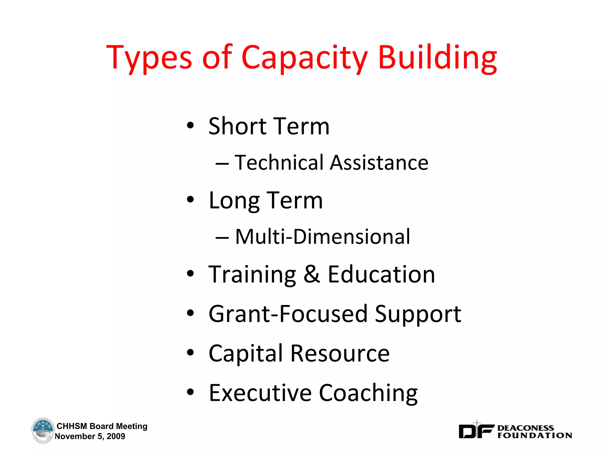 Types of Capacity Building Short Term Technical Assistance  Long Term Multi-Dimensional Training & Education Grant-Focused Support Capital Resource Executive Coaching 