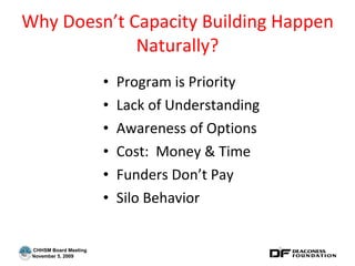 Why Doesn’t Capacity Building Happen Naturally? Program is Priority Lack of Understanding Awareness of Options Cost:  Money & Time Funders Don’t Pay Silo Behavior 