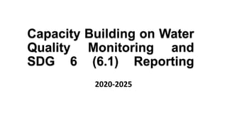 Capacity Building on Water
Quality Monitoring and
SDG 6 (6.1) Reporting
2020-2025
 