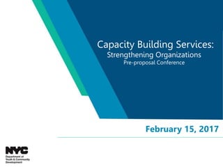 Capacity Building Services:
Strengthening Organizations
Pre-proposal Conference
February 15, 2017
 