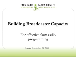 Building Broadcaster Capacity For effective farm radio programming Ottawa, September  23, 2009 