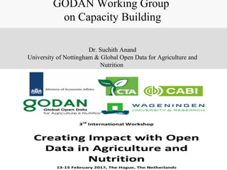 GODAN Working Group
on Capacity Building
Dr. Suchith Anand
University of Nottingham & Global Open Data for Agriculture and
Nutrition
 