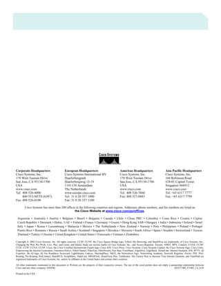 © 2005 Cisco Systems, Inc. All rights reserved.
Important notices, privacy statements, and trademarks of Cisco Systems, Inc. can be found on cisco.com.
Page 7 of 8
Corporate Headquarters
Cisco Systems, Inc.
170 West Tasman Drive
San Jose, CA 95134-1706
USA
www.cisco.com
Tel: 408 526-4000
800 553-NETS (6387)
Fax: 408 526-4100
European Headquarters
Cisco Systems International BV
Haarlerbergpark
Haarlerbergweg 13-19
1101 CH Amsterdam
The Netherlands
www-europe.cisco.com
Tel: 31 0 20 357 1000
Fax: 31 0 20 357 1100
Americas Headquarters
Cisco Systems, Inc.
170 West Tasman Drive
San Jose, CA 95134-1706
USA
www.cisco.com
Tel: 408 526-7660
Fax: 408 527-0883
Asia Pacific Headquarters
Cisco Systems, Inc.
168 Robinson Road
#28-01 Capital Tower
Singapore 068912
www.cisco.com
Tel: +65 6317 7777
Fax: +65 6317 7799
Cisco Systems has more than 200 offices in the following countries and regions. Addresses, phone numbers, and fax numbers are listed on
the Cisco Website at www.cisco.com/go/offices.
Argentina • Australia • Austria • Belgium • Brazil • Bulgaria • Canada • Chile • China PRC • Colombia • Costa Rica • Croatia • Cyprus
Czech Republic • Denmark • Dubai, UAE • Finland • France • Germany • Greece • Hong Kong SAR • Hungary • India • Indonesia • Ireland • Israel
Italy • Japan • Korea • Luxembourg • Malaysia • Mexico • The Netherlands • New Zealand • Norway • Peru • Philippines • Poland • Portugal
Puerto Rico • Romania • Russia • Saudi Arabia • Scotland • Singapore • Slovakia • Slovenia • South Africa • Spain • Sweden • Switzerland • Taiwan
Thailand • Turkey • Ukraine • United Kingdom • United States • Venezuela • Vietnam • Zimbabwe
Copyright 2005 Cisco Systems, Inc. All rights reserved. CCSP, CCVP, the Cisco Square Bridge logo, Follow Me Browsing, and StackWise are trademarks of Cisco Systems, Inc.;
Changing the Way We Work, Live, Play, and Learn, and iQuick Study are service marks of Cisco Systems, Inc.; and Access Registrar, Aironet, ASIST, BPX, Catalyst, CCDA, CCDP,
CCIE, CCIP, CCNA, CCNP, Cisco, the Cisco Certified Internetwork Expert logo, Cisco IOS, Cisco Press, Cisco Systems, Cisco Systems Capital, the Cisco Systems logo, Cisco Unity,
Empowering the Internet Generation, Enterprise/Solver, EtherChannel, EtherFast, EtherSwitch, Fast Step, FormShare, GigaDrive, GigaStack, HomeLink, Internet Quotient, IOS, IP/TV, iQ
Expertise, the iQ logo, iQ Net Readiness Scorecard, LightStream, Linksys, MeetingPlace, MGX, the Networkers logo, Networking Academy, Network Registrar, Packet, PIX, Post-
Routing, Pre-Routing, ProConnect, RateMUX, ScriptShare, SlideCast, SMARTnet, StrataView Plus, TeleRouter, The Fastest Way to Increase Your Internet Quotient, and TransPath are
registered trademarks of Cisco Systems, Inc. and/or its affiliates in the United States and certain other countries.
All other trademarks mentioned in this document or Website are the property of their respective owners. The use of the word partner does not imply a partnership relationship between
Cisco and any other company. (0502R) 205327.BH_ETMG_LS_8.05
Printed in the USA
 