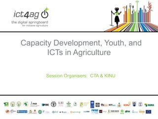 Capacity Development, Youth, and
ICTs in Agriculture
Session Organisers: CTA & KINU

 