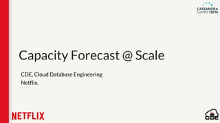 Capacity Forecast @ Scale
CDE, Cloud Database Engineering
Netflix.
 