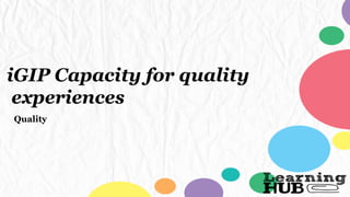 iGIP Capacity for quality
experiences
Quality
 