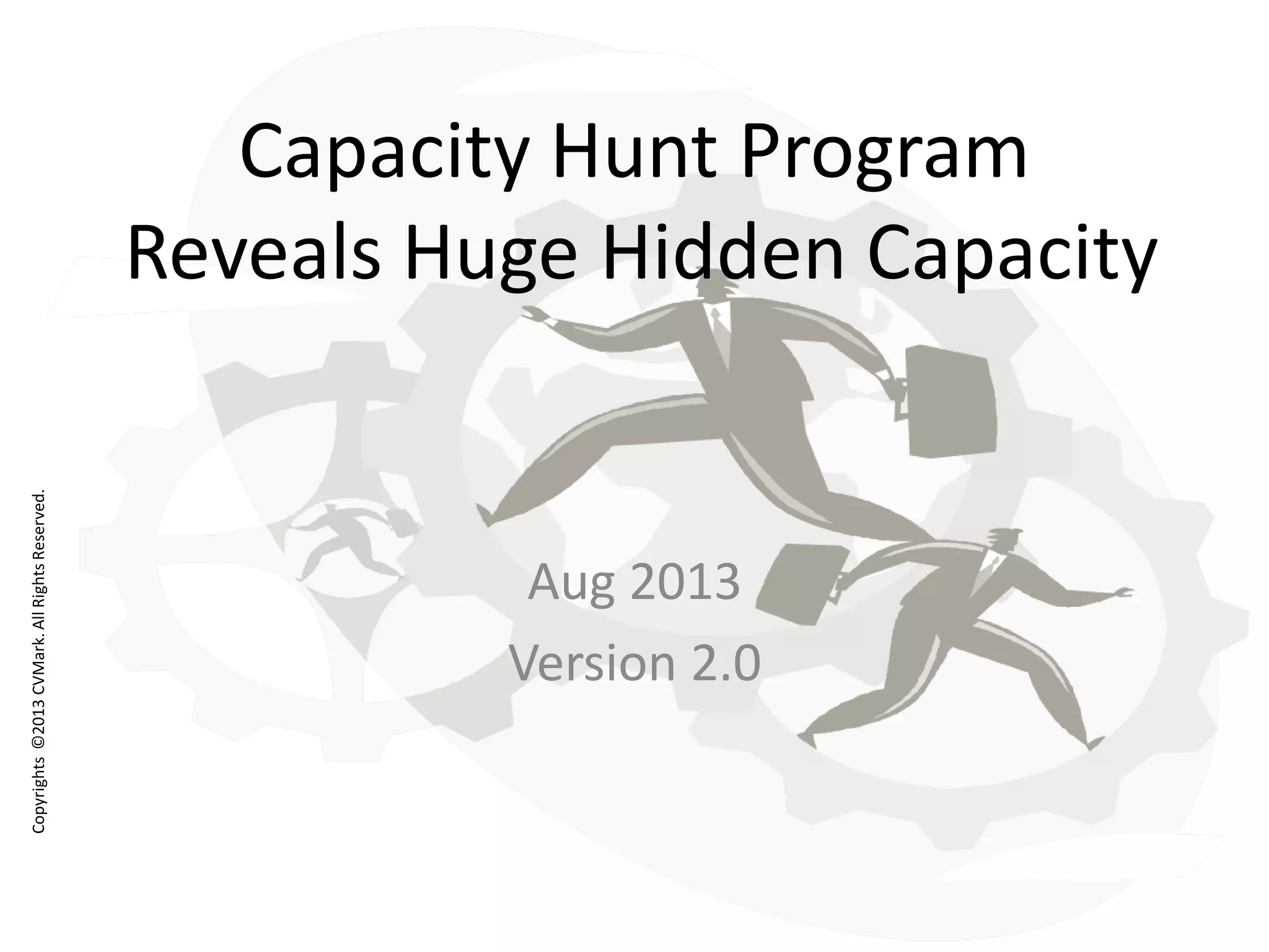 Copyrights©2013CVMark.AllRightsReserved.
Capacity Hunt Program
Reveals Huge Hidden Capacity
Aug 2013
Version 2.0
 