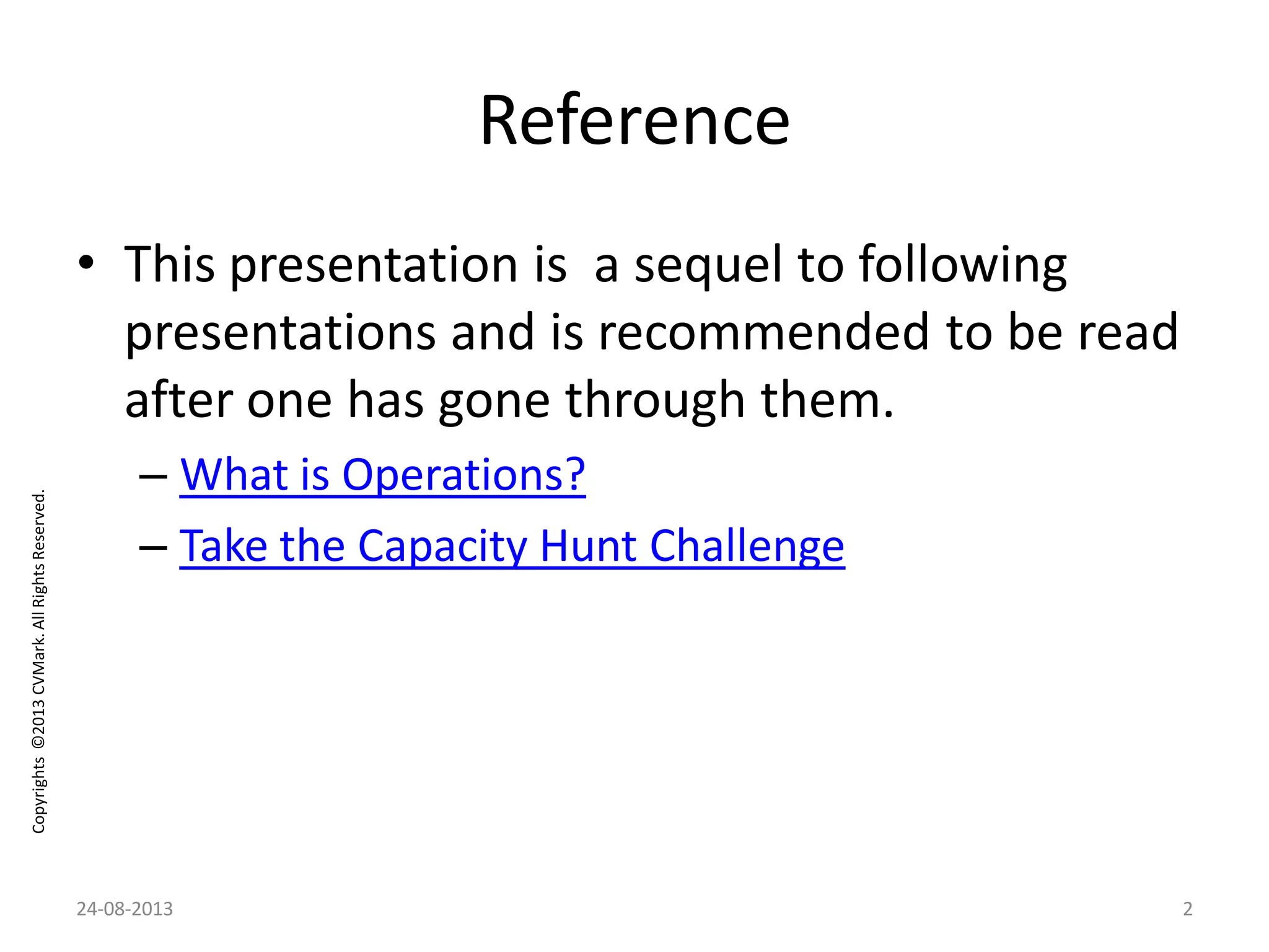 Copyrights©2013CVMark.AllRightsReserved.
Reference
• This presentation is a sequel to following
presentations and is recommended to be read
after one has gone through them.
– What is Operations?
– Take the Capacity Hunt Challenge
24-08-2013 2
 
