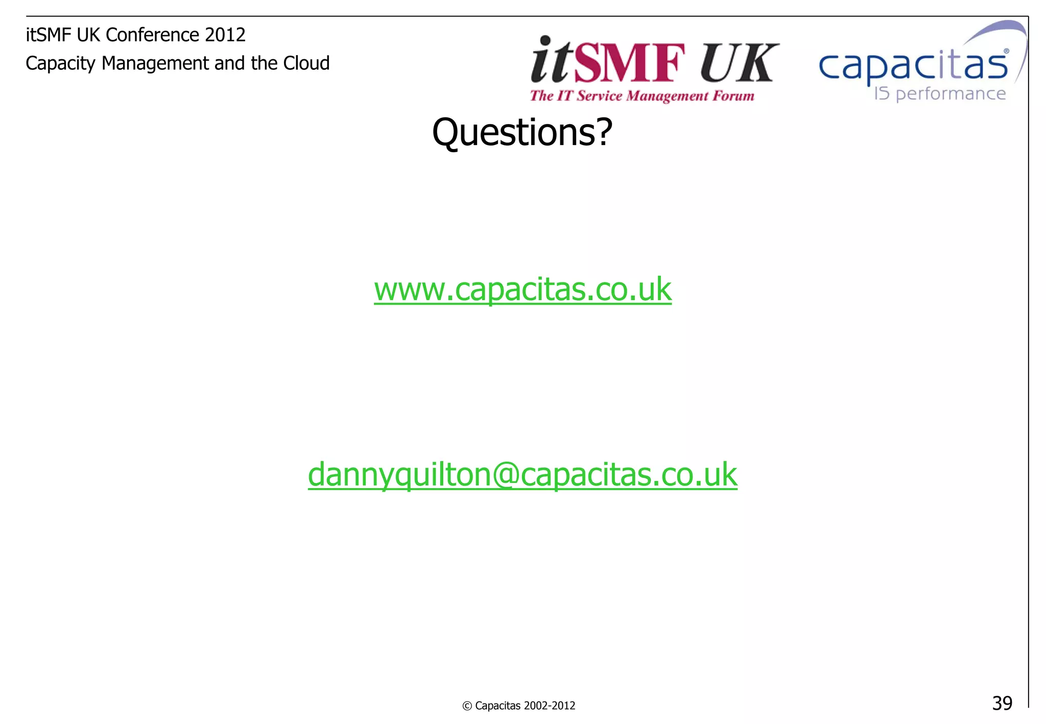 itSMF UK Conference 2012
Capacity Management and the Cloud



                                       Questions?



                                    www.capacitas.co.uk




                              dannyquilton@capacitas.co.uk




                                         © Capacitas 2002-2012   39
 