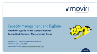 moviri.com
Hitchhiker’s guide for the Capacity Planner
Connecticut Computer Measurement Group
Connecticut Computer Measurement Group
Cromwell CT – April 2015
Renato Bonomini renato.bonomini@moviri.com
Capacity Management and BigData
 