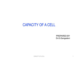 CAPACITY OF A CELL
PREPARED BY
Dr.G.Gangadevi
CAPACITY OF A CELL 1
 