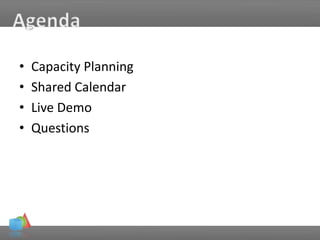 • Capacity Planning
• Shared Calendar
• Live Demo
• Questions
 