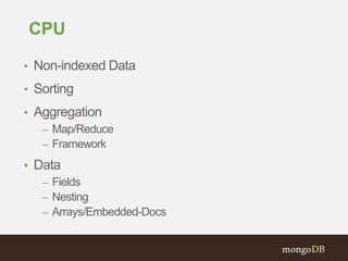 CPU
• Non-indexed Data
• Sorting
• Aggregation
– Map/Reduce
– Framework
• Data
– Fields
– Nesting
– Arrays/Embedded-Docs
 
