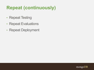 Repeat (continuously)
• Repeat Testing
• Repeat Evaluations
• Repeat Deployment
 