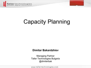Capacity Planning 
Dimitar Bakardzhiev 
Managing Partner 
Taller Technologies Bulgaria 
@dimiterbak 
 