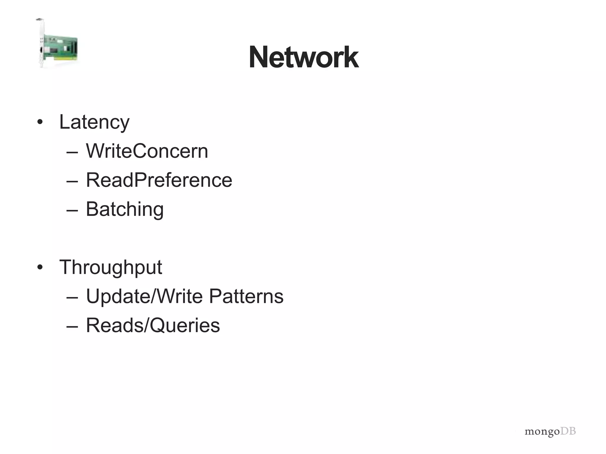 Network
• Latency
– WriteConcern
– ReadPreference
– Batching
• Throughput
– Update/Write Patterns
– Reads/Queries
 