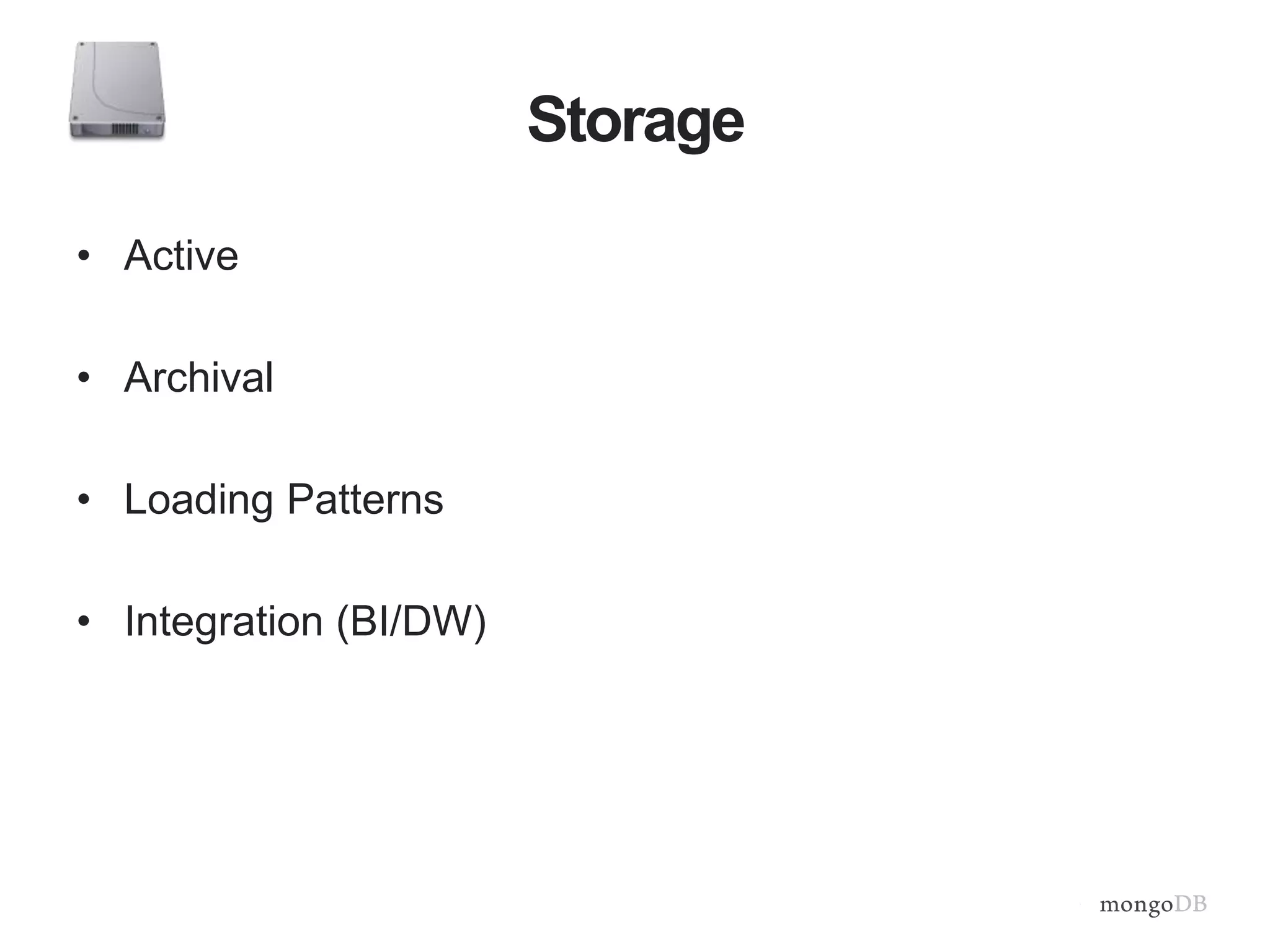 Storage
• Active
• Archival
• Loading Patterns
• Integration (BI/DW)
 