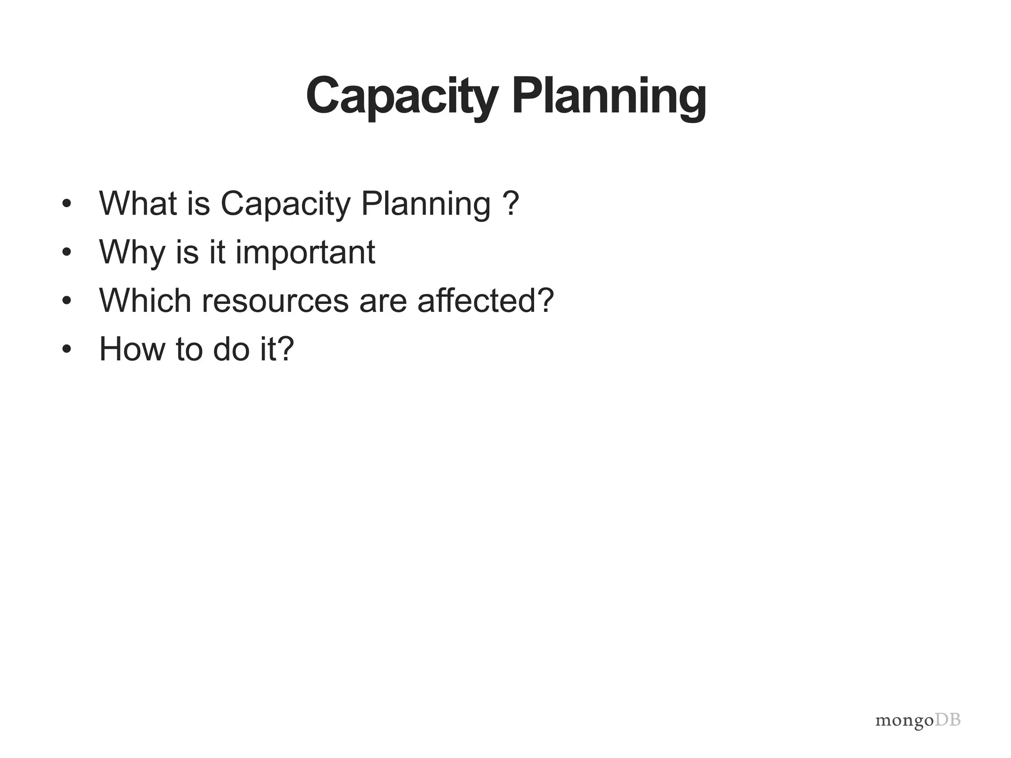 Capacity Planning
• What is Capacity Planning ?
• Why is it important
• Which resources are affected?
• How to do it?
 