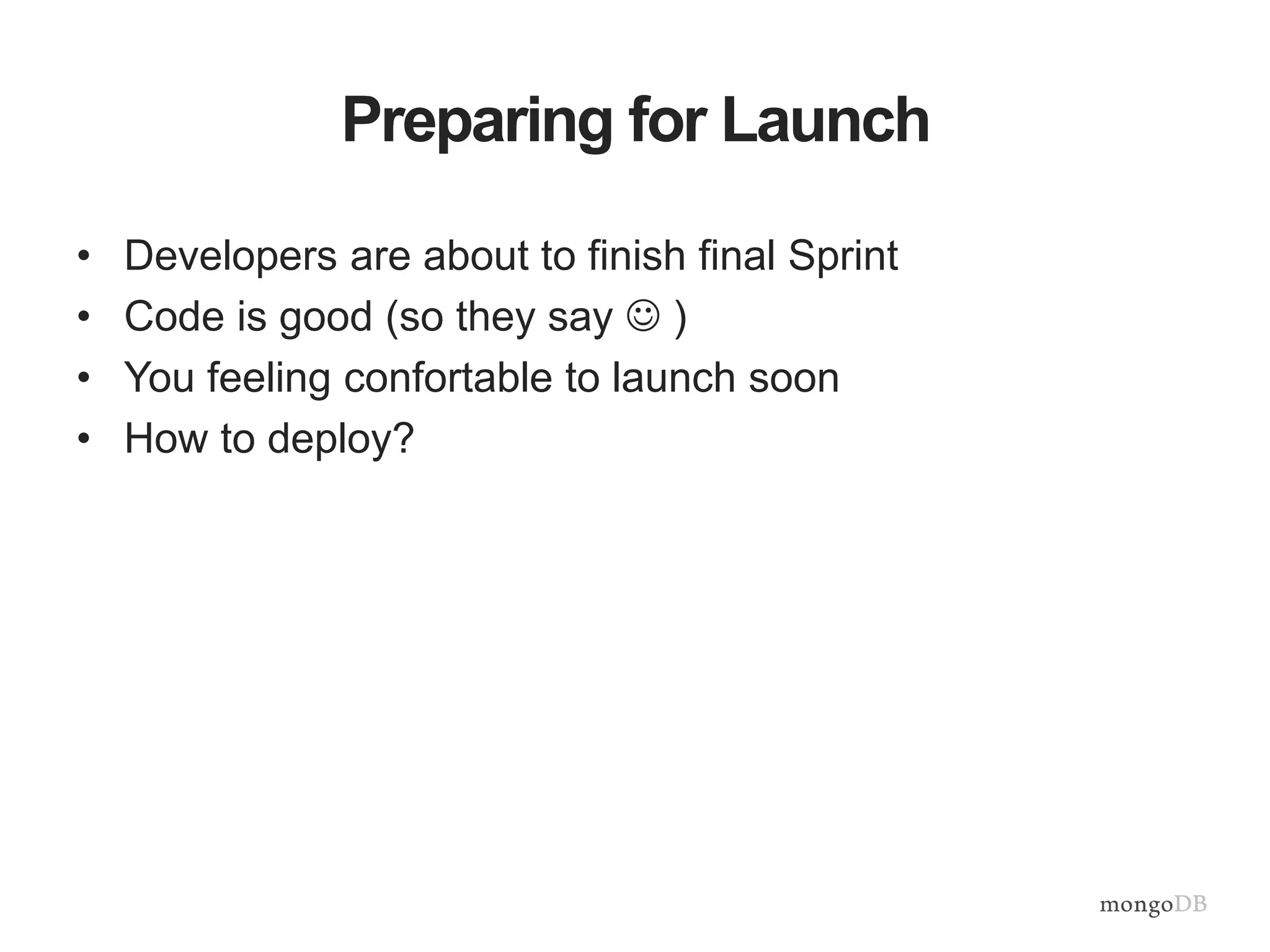 Preparing for Launch
• Developers are about to finish final Sprint
• Code is good (so they say  )
• You feeling confortable to launch soon
• How to deploy?
 