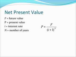 Net Present Value
F = future value
P = present value
i = interest rate
N = number of years
N
i
F
P
)1( +
=
 