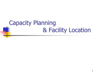 1
Capacity Planning
& Facility Location
 