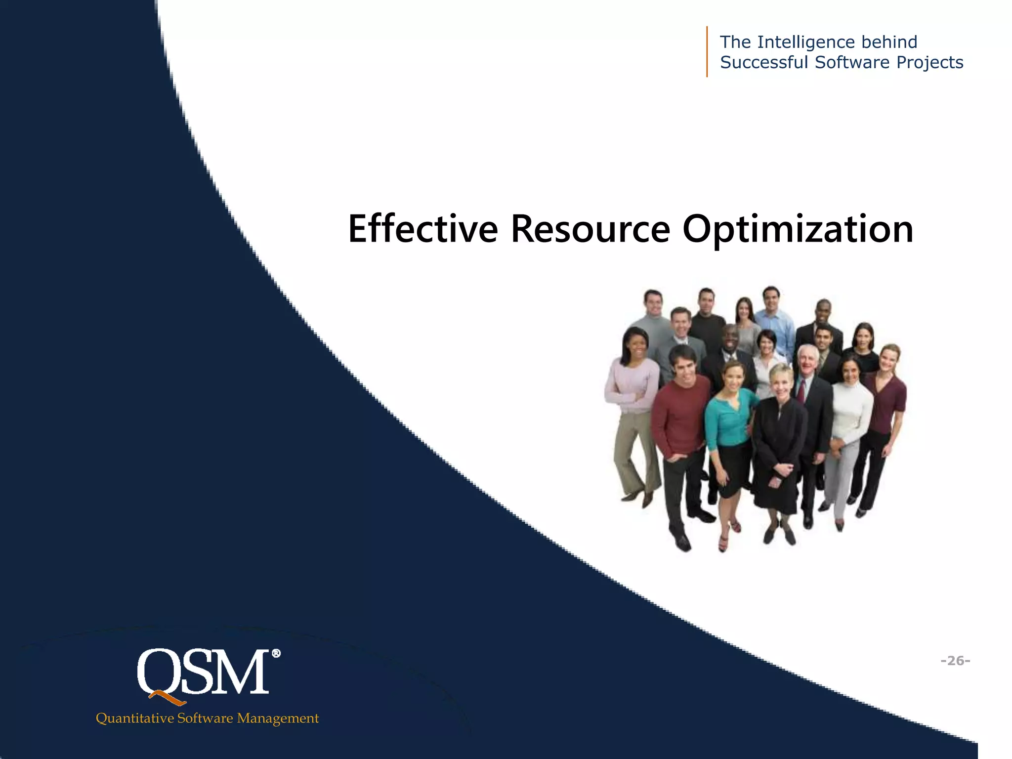 The Intelligence behind
Successful Software Projects
Quantitative Software Management
Executive
Summary
Effective Resource Optimization
-26-
 